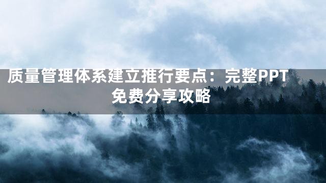 质量管理体系建立推行要点：完整PPT免费分享攻略