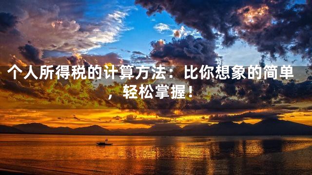 个人所得税的计算方法：比你想象的简单，轻松掌握！