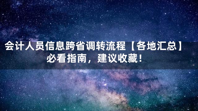 会计人员信息跨省调转流程【各地汇总】必看指南，建议收藏！