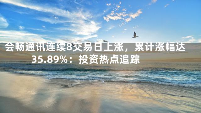 会畅通讯连续8交易日上涨，累计涨幅达35.89%：投资热点追踪