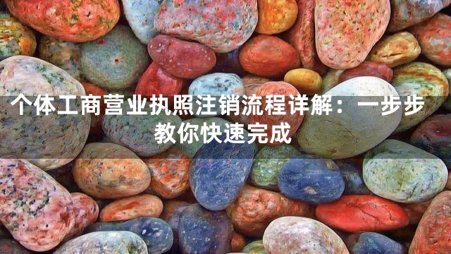 个体工商营业执照注销流程详解：一步步教你快速完成