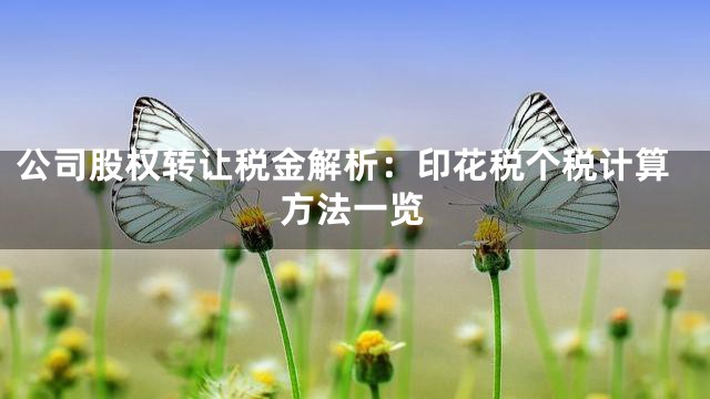 公司股权转让税金解析：印花税个税计算方法一览