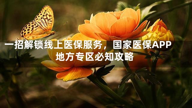 一招解锁线上医保服务，国家医保APP地方专区必知攻略