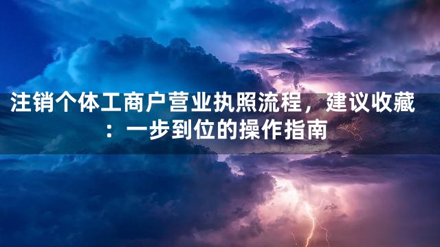 注销个体工商户营业执照流程，建议收藏：一步到位的操作指南