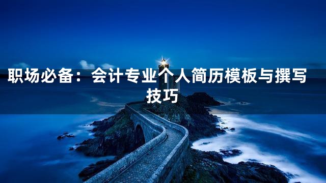 职场必备：会计专业个人简历模板与撰写技巧