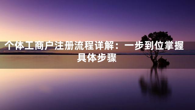 个体工商户注册流程详解：一步到位掌握具体步骤