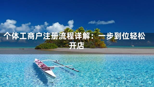 个体工商户注册流程详解：一步到位轻松开店