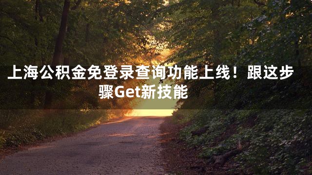 上海公积金免登录查询功能上线！跟这步骤Get新技能
