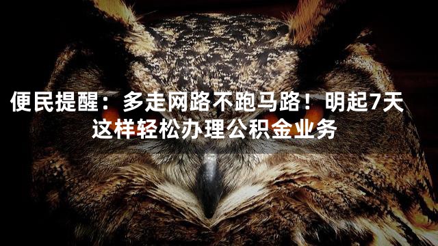 便民提醒：多走网路不跑马路！明起7天这样轻松办理公积金业务