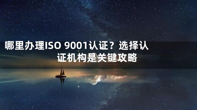 哪里办理ISO 9001认证？选择认证机构是关键攻略