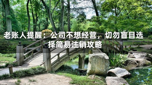 老账人提醒：公司不想经营，切勿盲目选择简易注销攻略