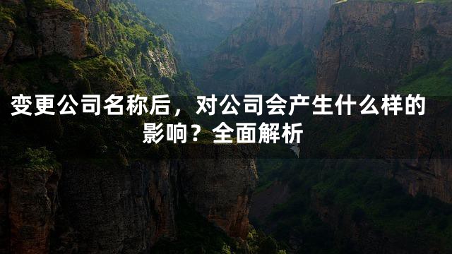 变更公司名称后，对公司会产生什么样的影响？全面解析
