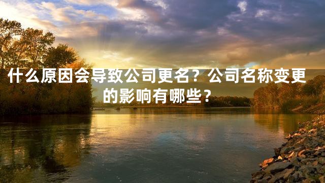 什么原因会导致公司更名？公司名称变更的影响有哪些？
