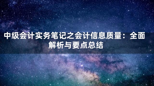中级会计实务笔记之会计信息质量：全面解析与要点总结