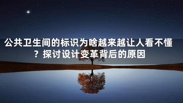 公共卫生间的标识为啥越来越让人看不懂？探讨设计变革背后的原因