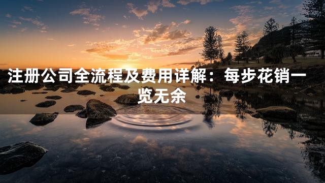 注册公司全流程及费用详解：每步花销一览无余