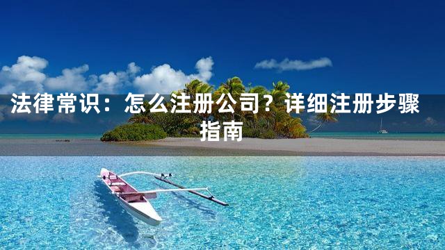 法律常识：怎么注册公司？详细注册步骤指南