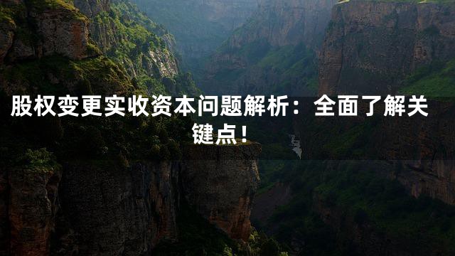 股权变更实收资本问题解析：全面了解关键点！