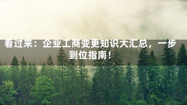 看过来：企业工商变更知识大汇总，一步到位指南！