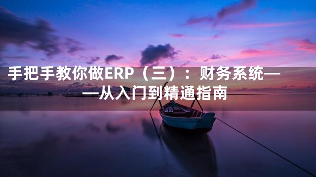手把手教你做ERP（三）：财务系统——从入门到精通指南