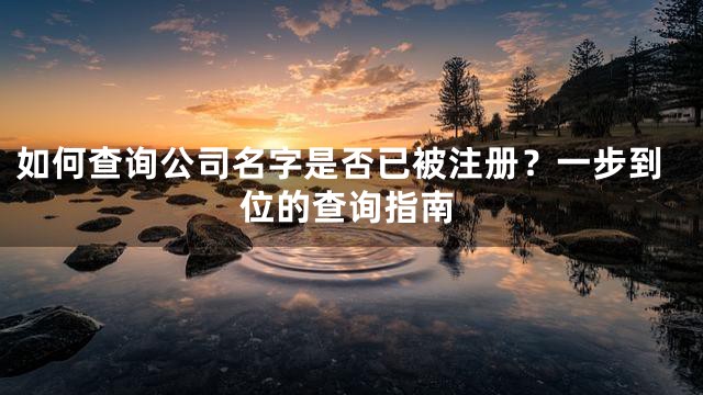如何查询公司名字是否已被注册？一步到位的查询指南