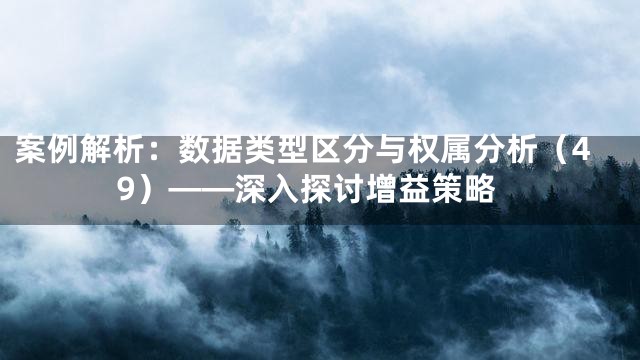 案例解析：数据类型区分与权属分析（49）——深入探讨增益策略
