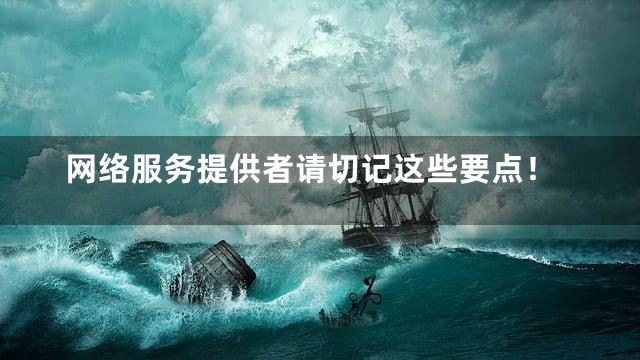 网络服务提供者请切记这些要点！