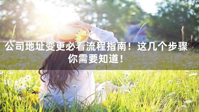 公司地址变更必看流程指南！这几个步骤你需要知道！