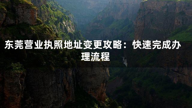 东莞营业执照地址变更攻略：快速完成办理流程