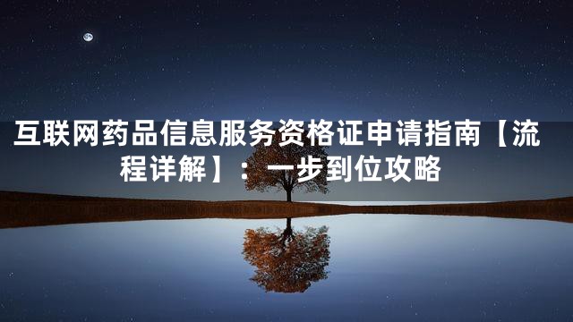 互联网药品信息服务资格证申请指南【流程详解】：一步到位攻略