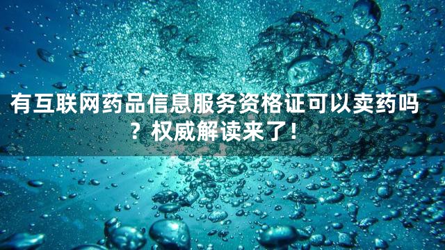 有互联网药品信息服务资格证可以卖药吗？权威解读来了！
