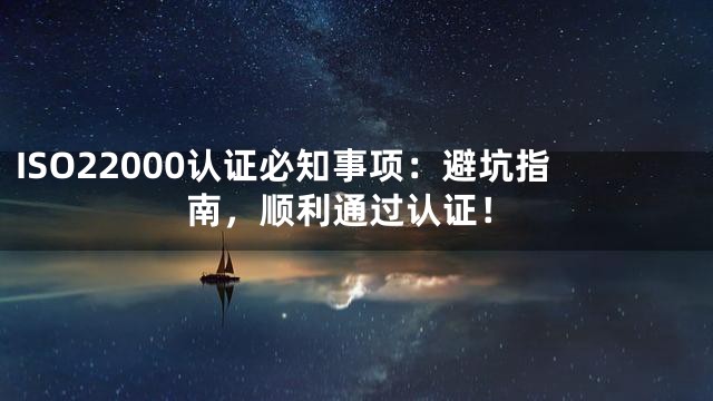 ISO22000认证必知事项：避坑指南，顺利通过认证！