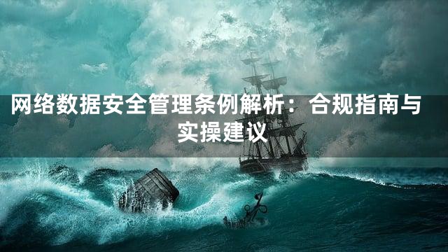 网络数据安全管理条例解析：合规指南与实操建议