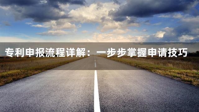 专利申报流程详解：一步步掌握申请技巧