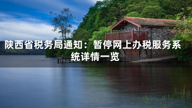 陕西省税务局通知：暂停网上办税服务系统详情一览