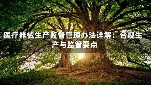 医疗器械生产监督管理办法详解：合规生产与监管要点