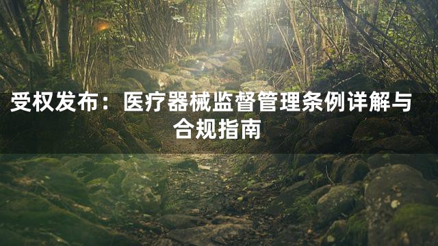 受权发布：医疗器械监督管理条例详解与合规指南