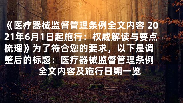 《医疗器械监督管理条例全文内容 2021年6月1日起施行：权威解读与要点梳理》

为了符合您的要求，以下是调整后的标题：

医疗器械监督管理条例全文内容及施行日期一览