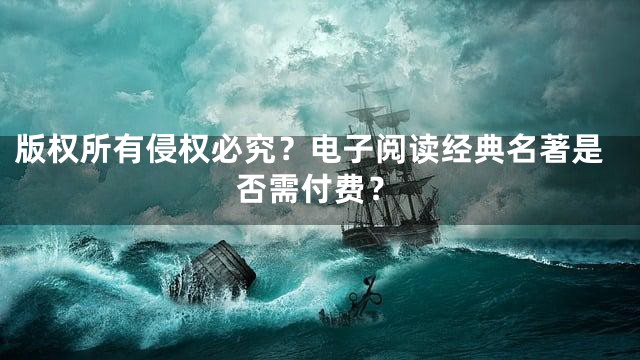 版权所有侵权必究？电子阅读经典名著是否需付费？