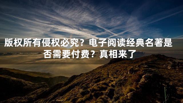 版权所有侵权必究？电子阅读经典名著是否需要付费？真相来了
