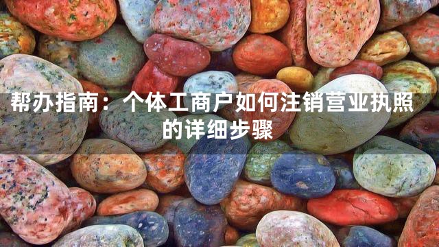 帮办指南：个体工商户如何注销营业执照的详细步骤