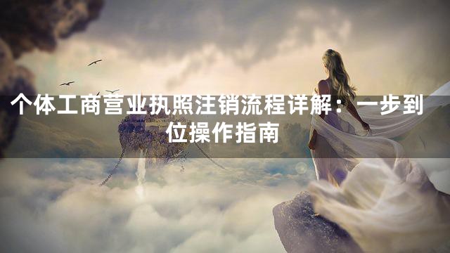 个体工商营业执照注销流程详解：一步到位操作指南