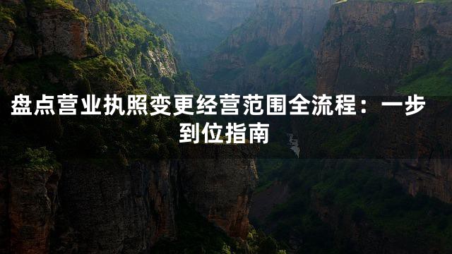 盘点营业执照变更经营范围全流程：一步到位指南