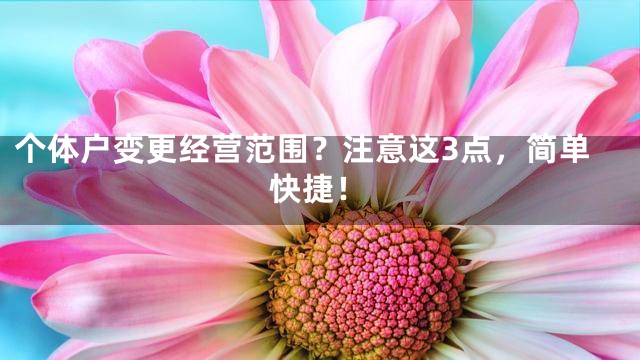 个体户变更经营范围？注意这3点，简单快捷！