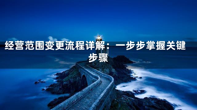 经营范围变更流程详解：一步步掌握关键步骤