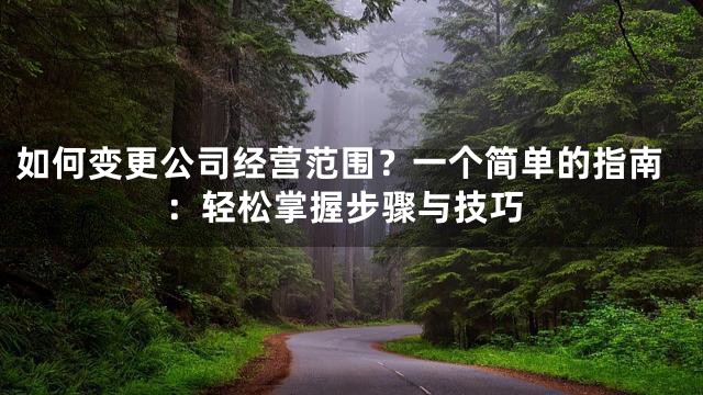 如何变更公司经营范围？一个简单的指南：轻松掌握步骤与技巧
