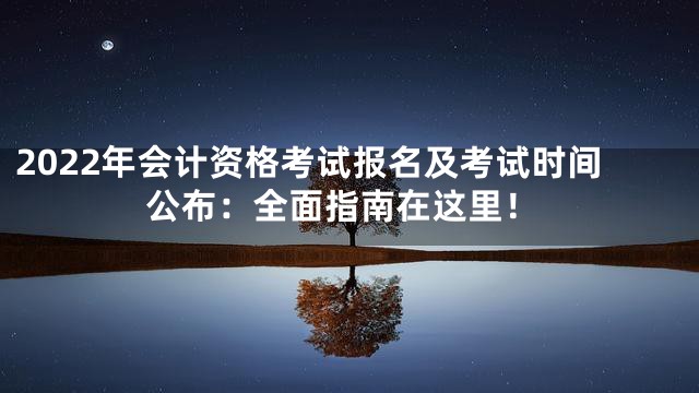 2022年会计资格考试报名及考试时间公布：全面指南在这里！