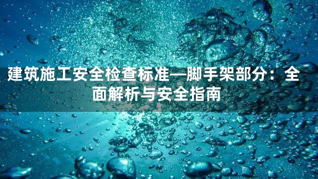 建筑施工安全检查标准—脚手架部分：全面解析与安全指南