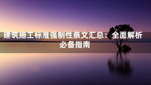 建筑施工标准强制性条文汇总：全面解析必备指南