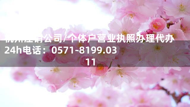 杭州注销公司/个体户营业执照办理代办24h电话：0571-8199.0311